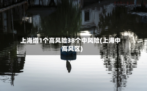 上海增1个高风险38个中风险(上海中高风区)