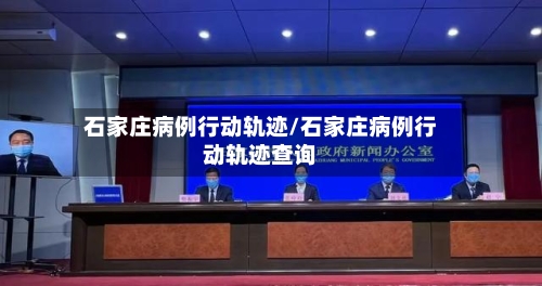 石家庄病例行动轨迹/石家庄病例行动轨迹查询-第2张图片