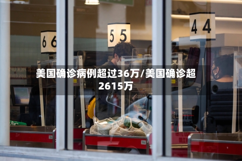 美国确诊病例超过36万/美国确诊超2615万