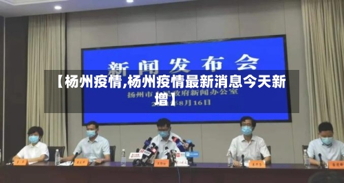 【杨州疫情,杨州疫情最新消息今天新增】