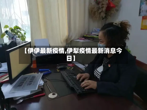 【伊伊最新疫情,伊犁疫情最新消息今日】-第2张图片