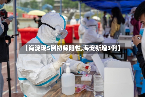 【海淀现5例初筛阳性,海淀新增3例】