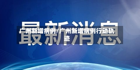 广州新增病例/广州新增病例行动轨迹