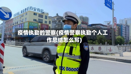 疫情执勤的警察(疫情警察执勤个人工作总结怎么写)-第3张图片