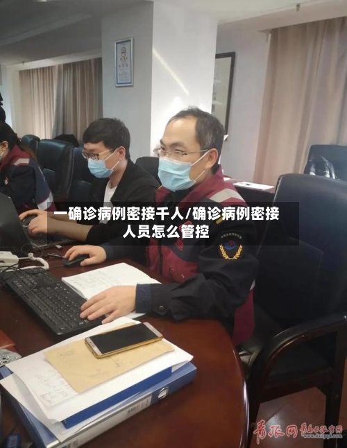 一确诊病例密接千人/确诊病例密接人员怎么管控-第3张图片