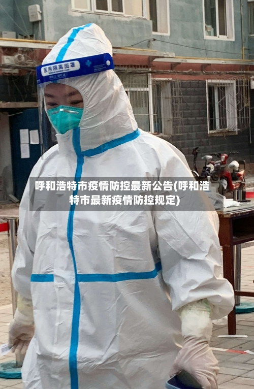 呼和浩特市疫情防控最新公告(呼和浩特市最新疫情防控规定)