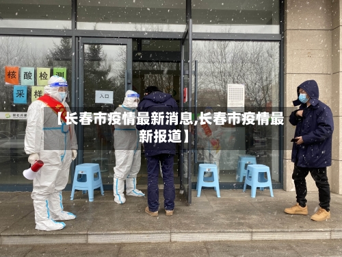 【长春市疫情最新消息,长春市疫情最新报道】-第3张图片