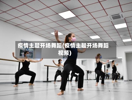 疫情主题开场舞蹈(疫情主题开场舞蹈视频)