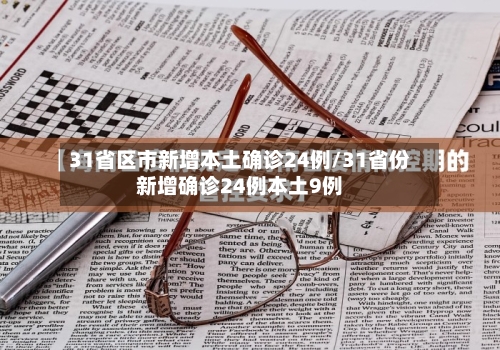 31省区市新增本土确诊24例/31省份新增确诊24例本土9例