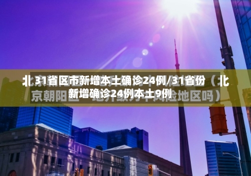 31省区市新增本土确诊24例/31省份新增确诊24例本土9例-第3张图片
