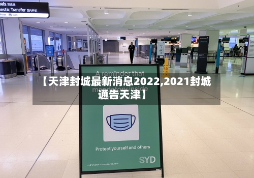 【天津封城最新消息2022,2021封城通告天津】