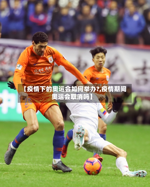 【疫情下的奥运会如何举办?,疫情期间奥运会取消吗】