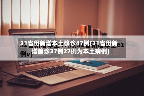 31省份新增本土确诊47例(31省份新增确诊37例27例为本土病例)-第2张图片