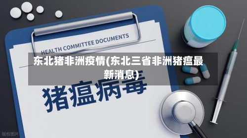 东北猪非洲疫情(东北三省非洲猪瘟最新消息)