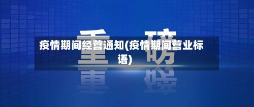 疫情期间经营通知(疫情期间营业标语)