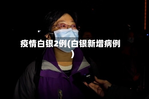 疫情白银2例(白银新增病例)
