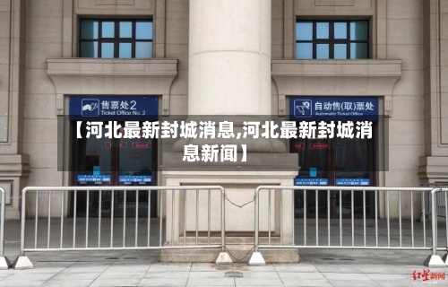 【河北最新封城消息,河北最新封城消息新闻】-第2张图片
