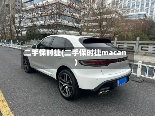 二手保时捷(二手保时捷macan)