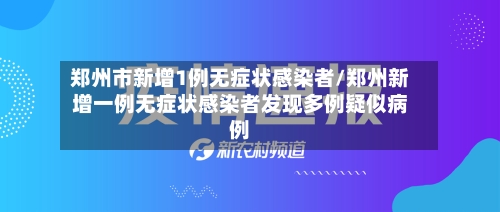 郑州市新增1例无症状感染者/郑州新增一例无症状感染者发现多例疑似病例-第2张图片