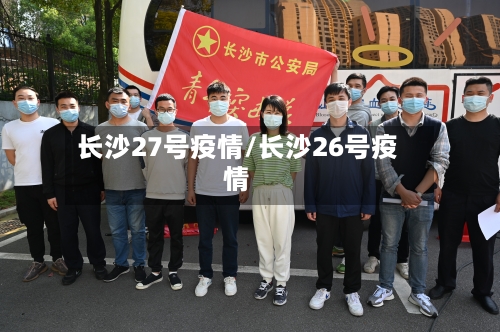 长沙27号疫情/长沙26号疫情-第2张图片