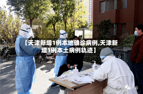 【天津新增1例本地确诊病例,天津新增1例本土病例轨迹】-第2张图片
