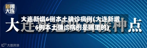 大连新增6例本土确诊病例(大连新增6例本土确诊病例是哪里的)