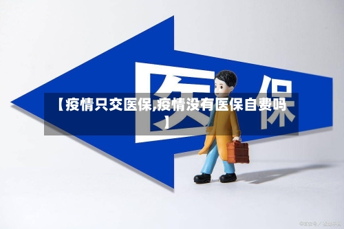【疫情只交医保,疫情没有医保自费吗】-第3张图片