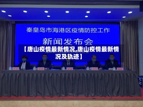 【唐山疫情最新情况,唐山疫情最新情况及轨迹】
