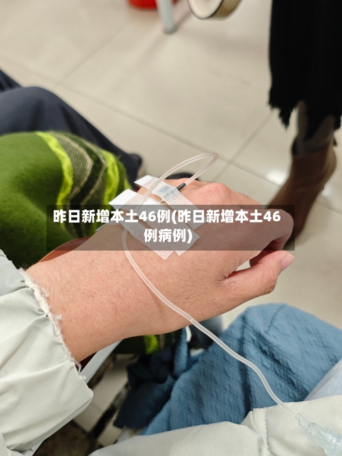 昨日新增本土46例(昨日新增本土46例病例)-第2张图片
