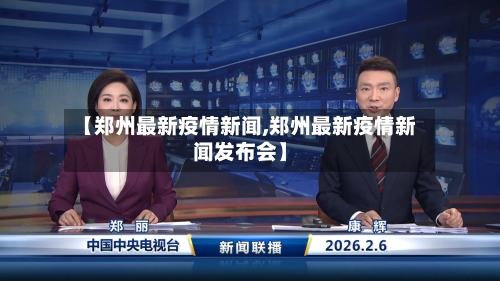 【郑州最新疫情新闻,郑州最新疫情新闻发布会】-第1张图片