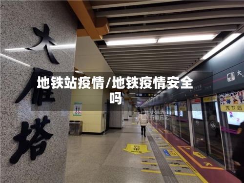 地铁站疫情/地铁疫情安全吗