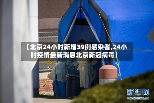【北京24小时新增39例感染者,24小时疫情最新消息北京新冠病毒】