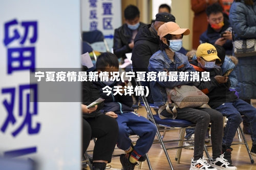 宁夏疫情最新情况(宁夏疫情最新消息今天详情)