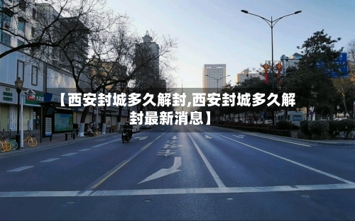 【西安封城多久解封,西安封城多久解封最新消息】