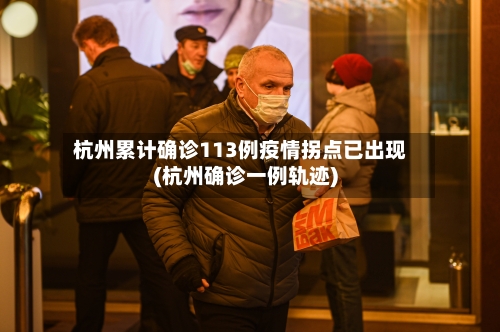 杭州累计确诊113例疫情拐点已出现(杭州确诊一例轨迹)-第2张图片