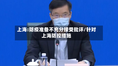 上海:防疫准备不充分接受批评/针对上海防控措施-第2张图片