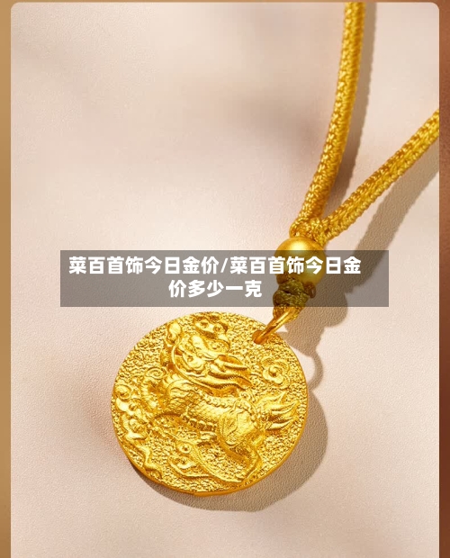 菜百首饰今日金价/菜百首饰今日金价多少一克