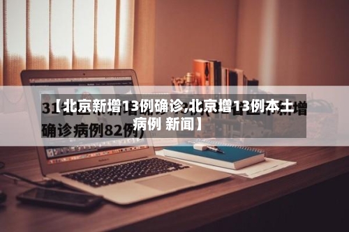 【北京新增13例确诊,北京增13例本土病例 新闻】