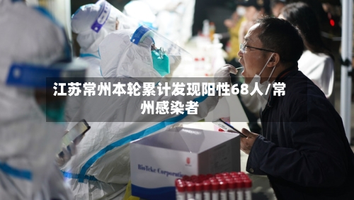 江苏常州本轮累计发现阳性68人/常州感染者