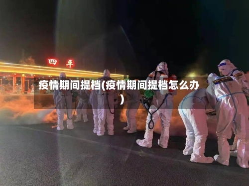 疫情期间提档(疫情期间提档怎么办)-第2张图片