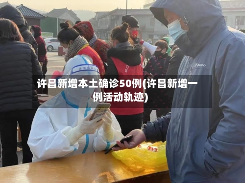 许昌新增本土确诊50例(许昌新增一例活动轨迹)