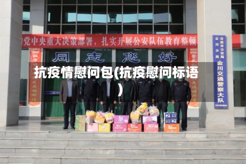 抗疫情慰问包(抗疫慰问标语)
