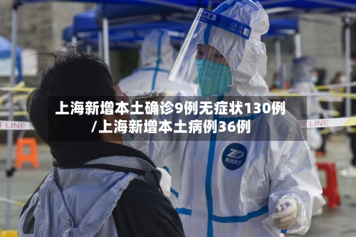 上海新增本土确诊9例无症状130例/上海新增本土病例36例-第2张图片