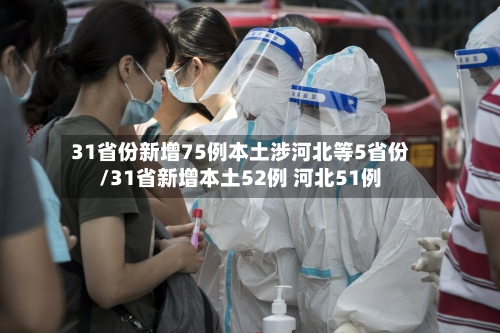 31省份新增75例本土涉河北等5省份/31省新增本土52例 河北51例-第2张图片