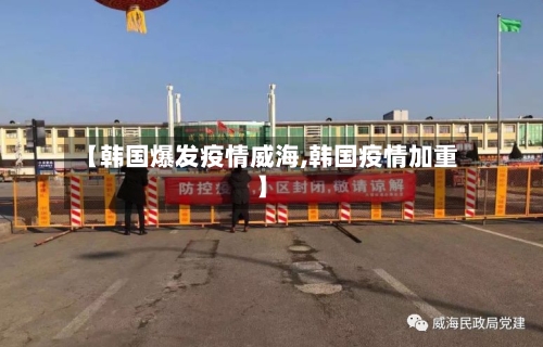 【韩国爆发疫情威海,韩国疫情加重】