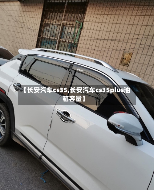 【长安汽车cs35,长安汽车cs35plus油箱容量】