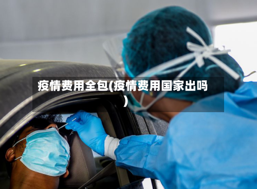 疫情费用全包(疫情费用国家出吗)