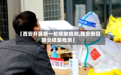 【西安开展新一轮核酸检测,西安新冠肺炎核酸检测】-第2张图片