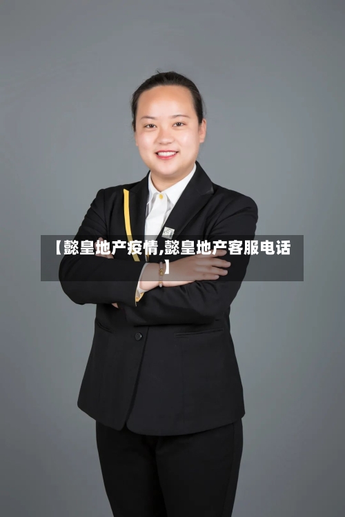 【懿皇地产疫情,懿皇地产客服电话】