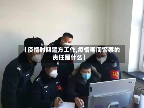 【疫情时期警方工作,疫情期间警察的责任是什么】